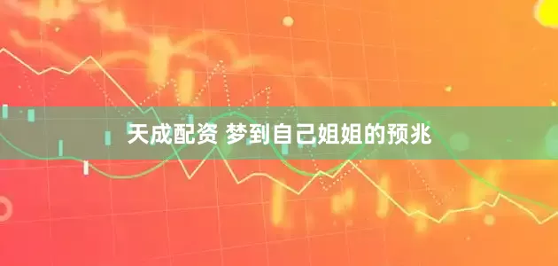 天成配资 梦到自己姐姐的预兆