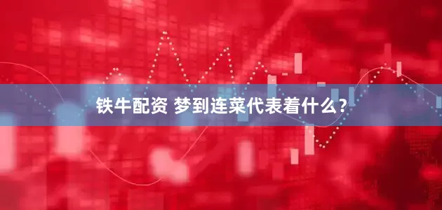 铁牛配资 梦到连菜代表着什么？