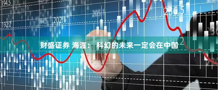 财盛证券 海漄： 科幻的未来一定会在中国