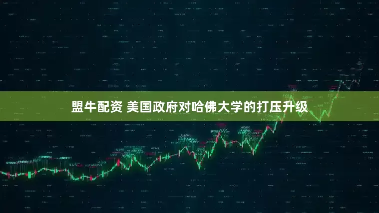 盟牛配资 美国政府对哈佛大学的打压升级