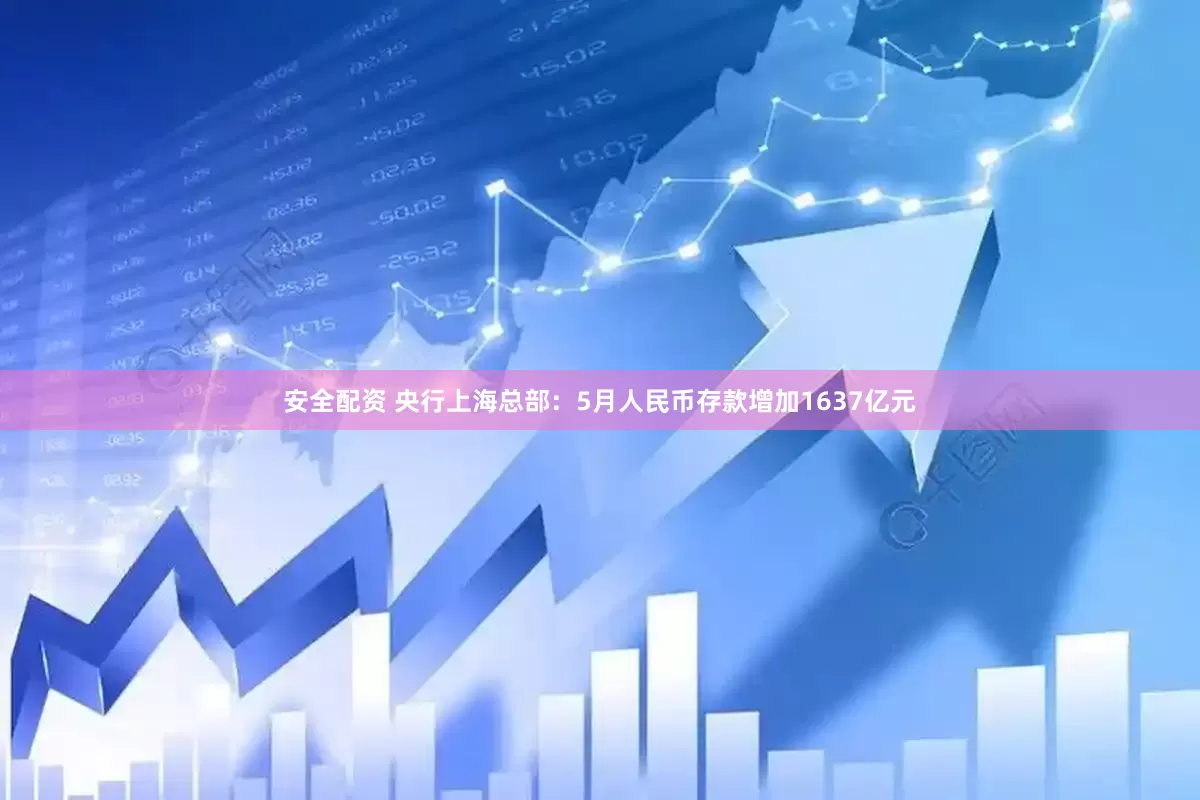 安全配资 央行上海总部：5月人民币存款增加1637亿元