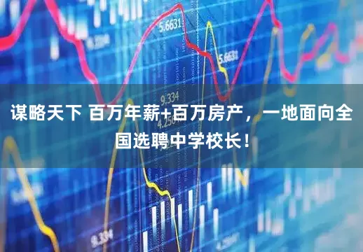 谋略天下 百万年薪+百万房产，一地面向全国选聘中学校长！