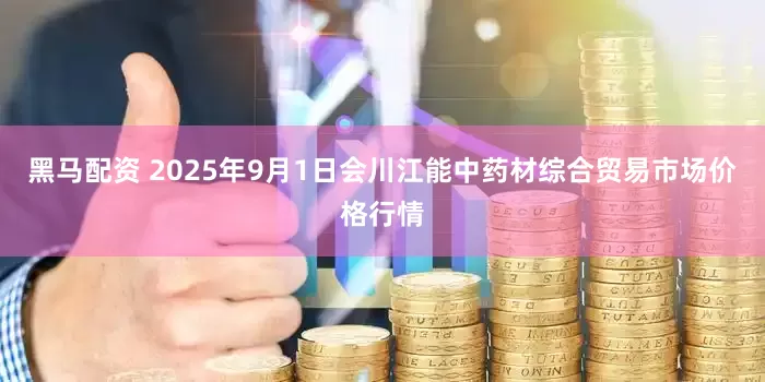 黑马配资 2025年9月1日会川江能中药材综合贸易市场价格行情