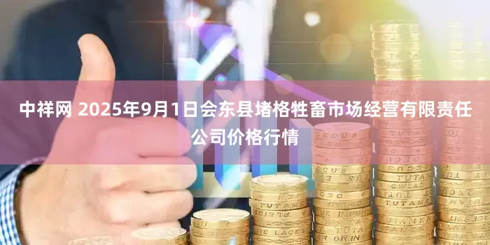 中祥网 2025年9月1日会东县堵格牲畜市场经营有限责任公司价格行情