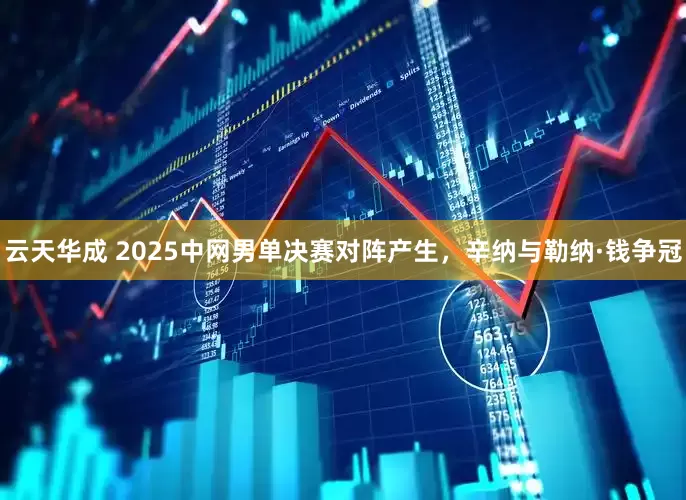 云天华成 2025中网男单决赛对阵产生，辛纳与勒纳·钱争冠