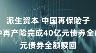 派生资本 中国再保险子公司中再产险完成40亿元债券全额赎回