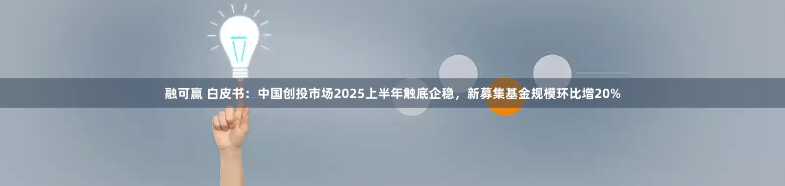 融可赢 白皮书：中国创投市场2025上半年触底企稳，新募集基金规模环比增20%